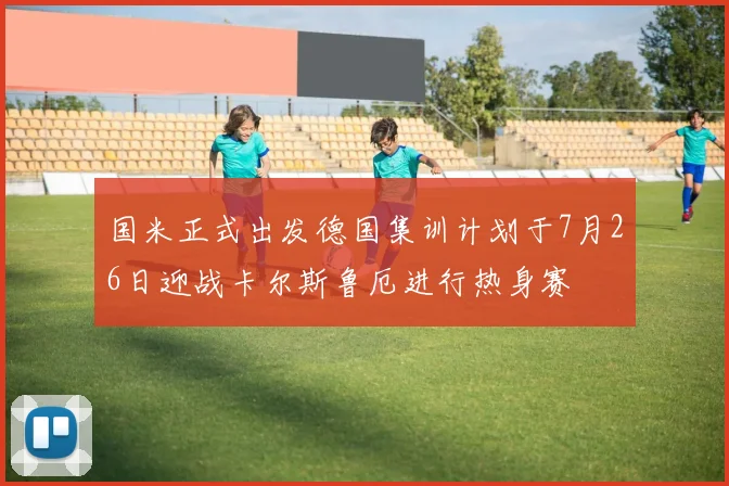 国米正式出发德国集训计划于7月26日迎战卡尔斯鲁厄进行热身赛