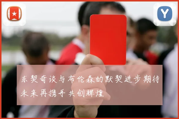 东契奇谈与布伦森的默契进步期待未来再携手共创辉煌