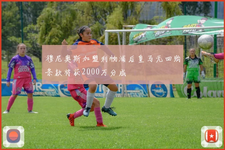 穆尼奥斯加盟利物浦后皇马无回购条款将获2000万分成