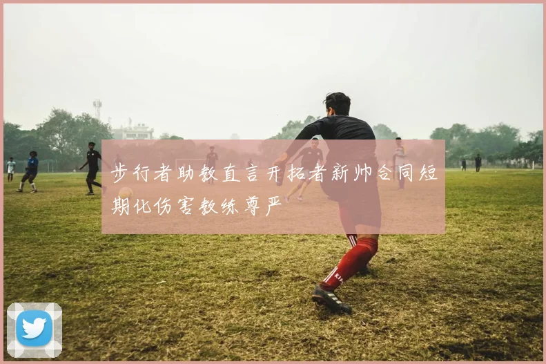 步行者助教直言开拓者新帅合同短期化伤害教练尊严