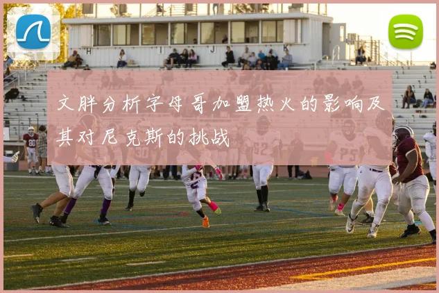 文胖分析字母哥加盟热火的影响及其对尼克斯的挑战